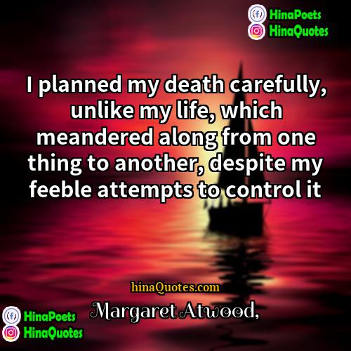 Margaret Atwood Quotes | I planned my death carefully, unlike my